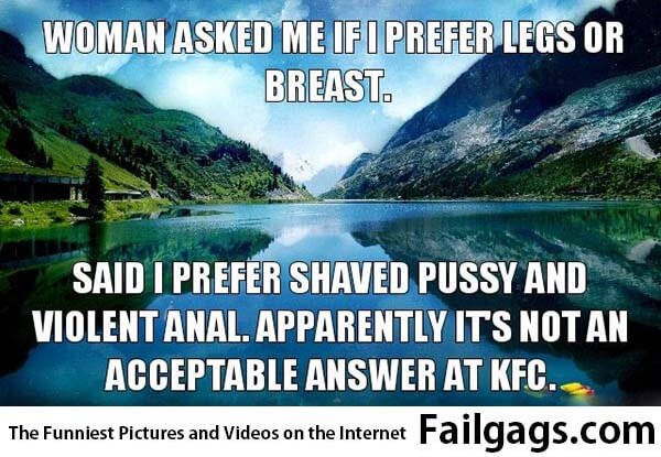 A Woman Just Asked Me if I Prefer Legs or Breasts I Told Her I'm More Into a Shaved Vagina and Anal Apparently This Is Not an Appropriate Answer at Kfc Meme