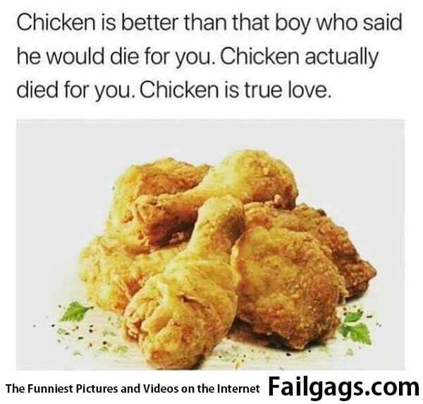 Chicken Is Better Than That Boy Who Said He Would Die for You. Chicken Actually Died for You. Chicken Is True Love. Meme