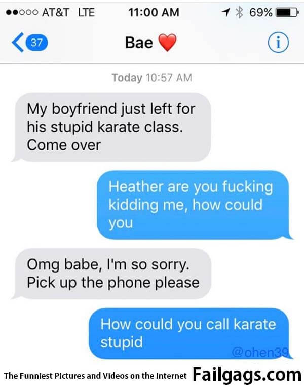 My Boyfriend Just Left for His Stupid Karate Class Come Over Heather Are You Fucking Kidding Me How Could You Omg Babe Im So Sorry Pick Up the Phone Please How Could You Call Karate Stupid Meme