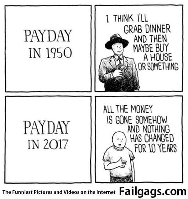 Payday in 1950 I Think I'll Grab Dinner and Then Maybe Buy a House or Something Payday in 2017 All the Money Is Gone Somehow and Nothing Has Changed for 10 Years Meme