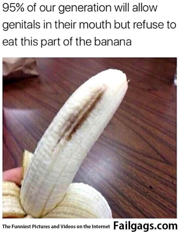 Such Logic - 95% of Our Our Generation Will Allow Genitals in Their Mouth but Refuse to Eat This Part of the Banana Meme