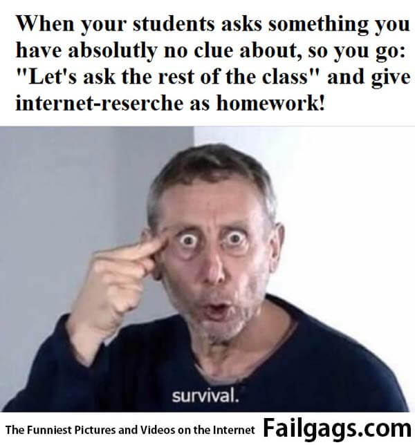 Survival When Your Students Asks Something You Have Absolutely No Clue About, So You Go: "Let's Ask the Rest of the Class" and Give Internet-research as Homework! Meme