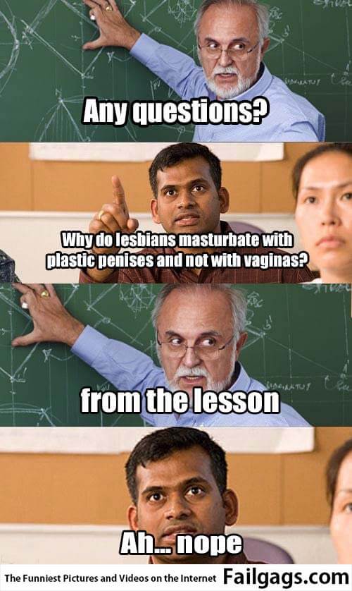 Any Questions? Why Do Lesbians Masturbate With Plastic Penise and Not With Veginas? From the Lesson Ah.. Nope Meme