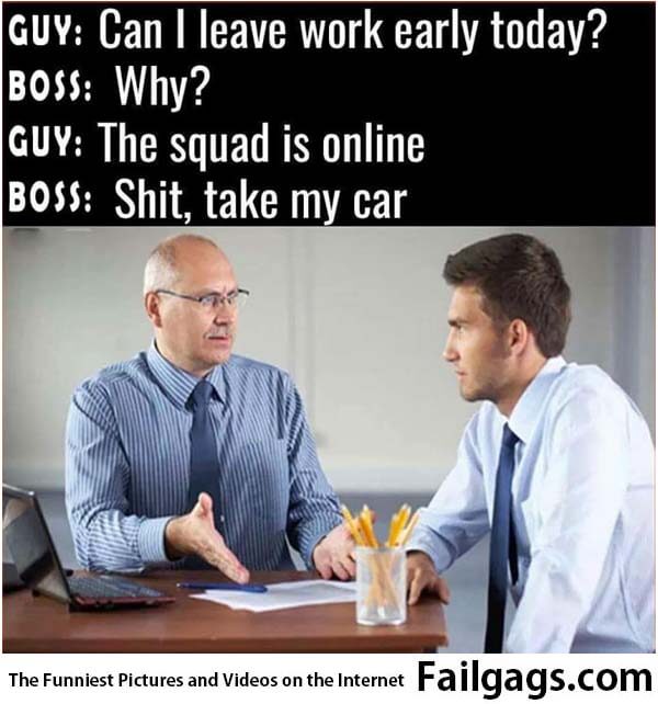Buy: Can I Leave Work Early Today? Boss: Why? Guy: the Squad Is Online Boss: Shit, Take My Car Meme