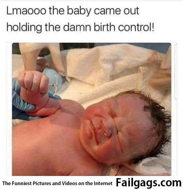 Lmaooo the Baby Came Out Holding the Damn Birth Control! The Power of Birth Control Compels You Meme