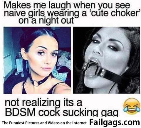 Makes Me Laugh When You See Naive Girls Wearing a Cute Choker on a Night Out Not Realizing Its a Bdsm Cock Sucking Gag Meme