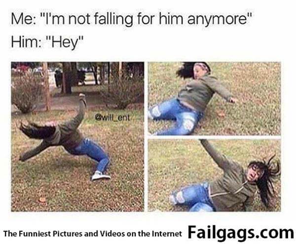 Me: I'm Not Falling for Him Anymore Him: Hey Meme