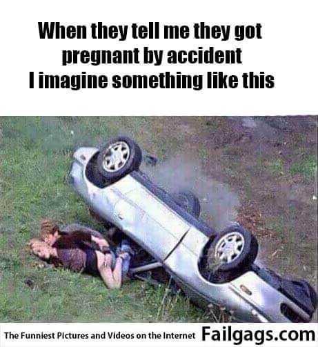 When They Tell Me They Got Pregnant by Accident I Imagine Something Like This Meme
