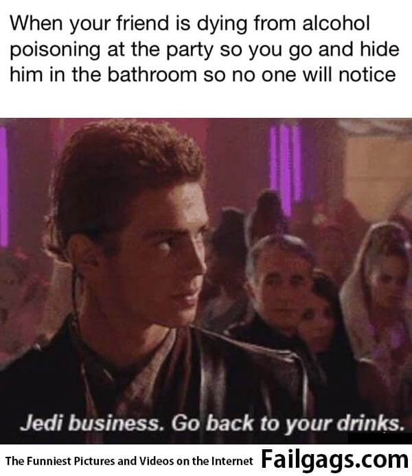 When Your Friend Is Dying From Alcohol Poisoning at the Party So You Go and Hide Him in the Bathroom So No One Will Notice Jedi Business. Go Back to Your Drinks Meme