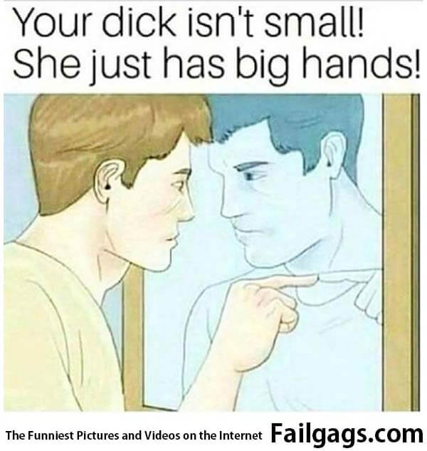 Your Dick Isn't Small! She Just Has Big Hands! Meme