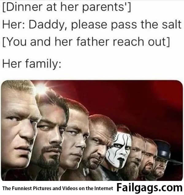[dinner at Her Parents] Her: Daddy Please Pass the Salt [you and Her Father Reach Out] Her: Family Meme