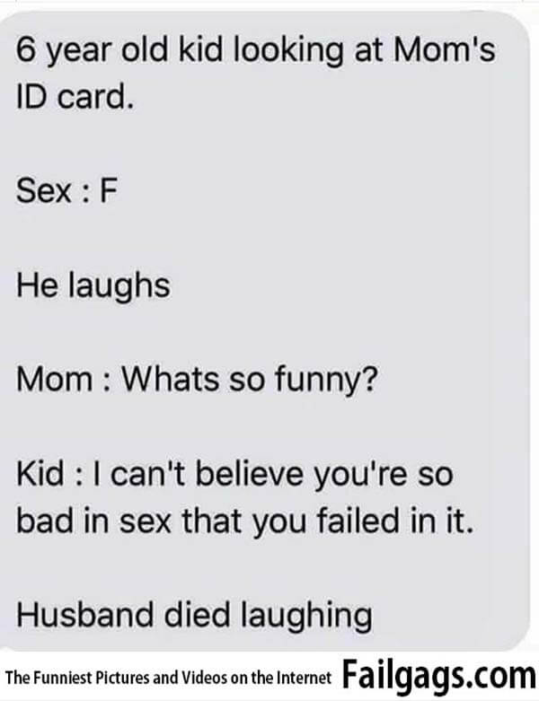 6 Year Old Kid Looking at Moms Id Card. Sex F He Laughs Mom Whats So Funny? Kid I Cant Believe Youre So Bad in Sex That You Failed in It. Husnband Died Laughing Meme