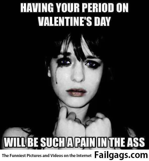 Having Your Period on Valentine's Day Will Be Such a Pain in the Ass Meme