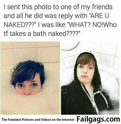 I Sent This Photo to One of My Friends and All He Did Was Reply With Are U Naked??? I Was Like What? No!who Tf Takes a Bath Naked???? Meme