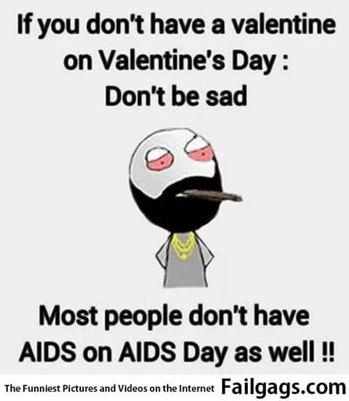 If You Dont Have a Valentine on Valentines Day Dont Be Sad Most People Don't Have Aids on Aids Day as Well!! MemeIf You Dont Have a Valentine on Valentines Day Dont Be Sad Most People Don't Have Aids on Aids Day as Well!! Meme