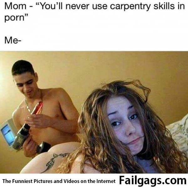 Mom: You'll Never Use Carpentry Skills in Porn Me: Meme