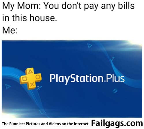 My Mom You Don't Pay Any Bills in This House Me Playstation Plus Meme