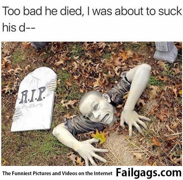 Too Bad He Died I Was About to Suck His D-- Meme