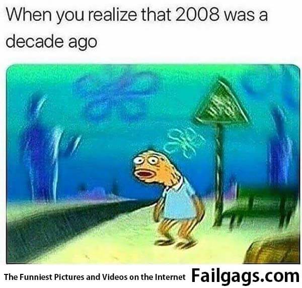 When You Realize That 2008 Was a Decade Ago Meme