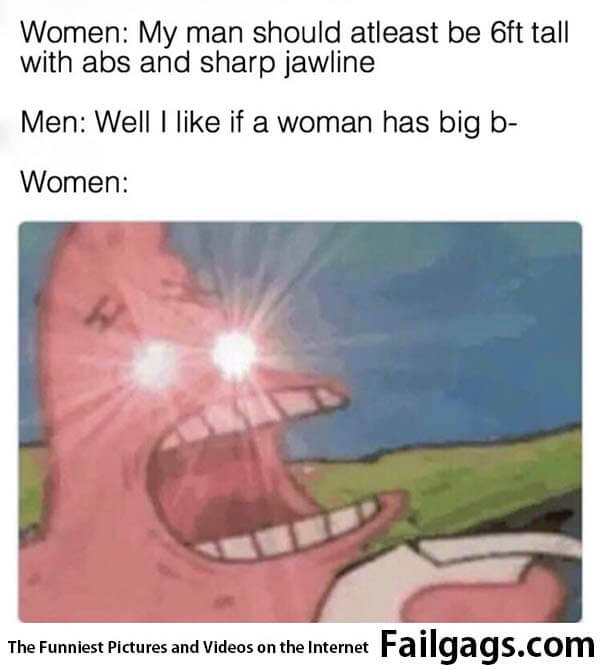Women My Man Should Atleast Be 6ft Tall With Abs and Sharp Jawline Men Well I Like if a Woman Has Big B Women Meme