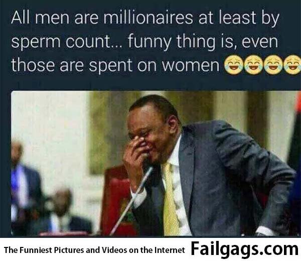 All Men Are Millionaires at Least by Sperm Count Funny Thing Is Even Those Are Spent on Women Meme
