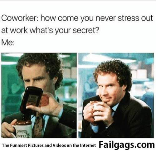 Coworker How Come You Never Stress Out at Work What's Your Secret? Me Meme