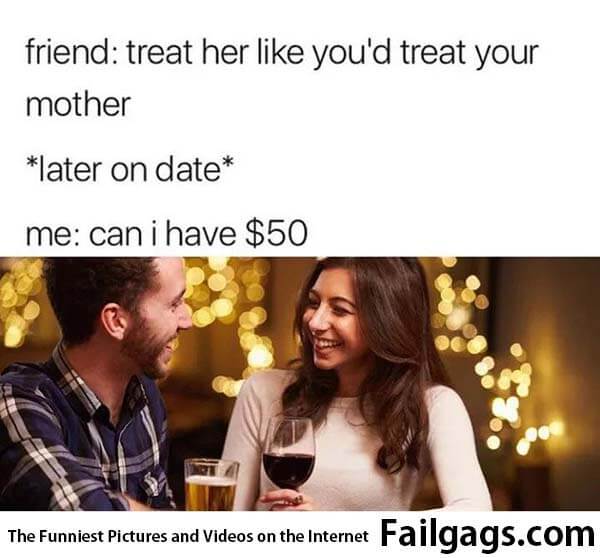 Friend Treat Her Like You'd Treat Your Mother Later on Date Me Can I Have $50 Meme