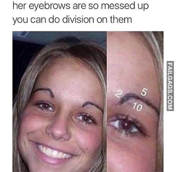 Her Eyebrows Are So Mess Up You Can Do Division on Them Meme
