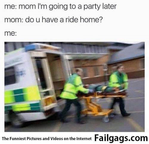 Me Mom Im Going to a Party Later Mom Do U Have a Ride Home? Me Meme