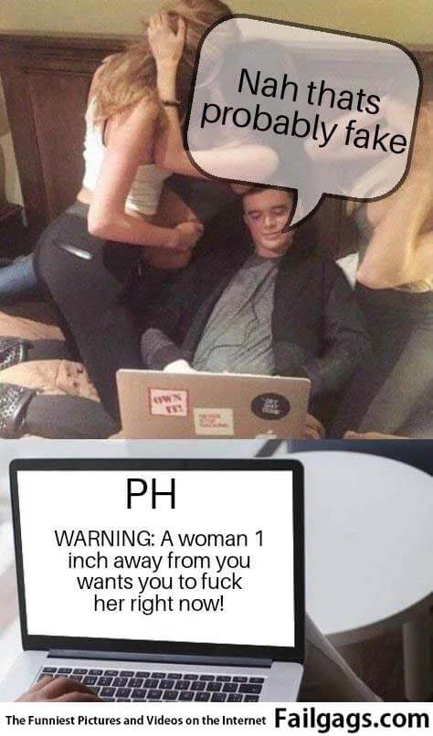 Nah That's Probably Fake Ph Warning a Woman 1 Inch Away From You Wants You to Fuck Her Right Now! Meme