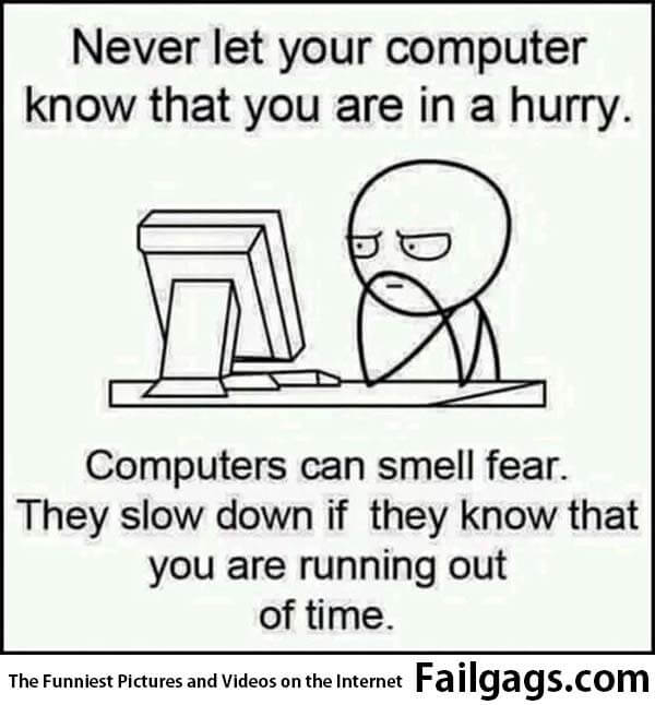 Never Let Your Computer Know That You Are in a Hurry Computers Can Smell Fear They Slow Down if They Know That You Are Running Out of Time Meme