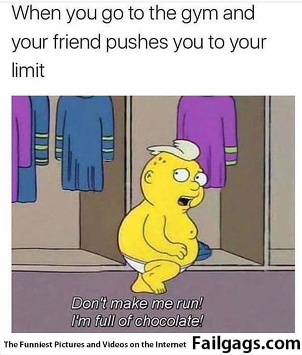 When You Go to the Gym and Your Friend Pushes You to Your Limit Don't Make Me Run Im Full of Chocolate Meme