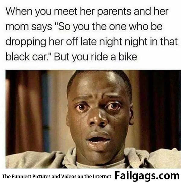 When You Meet Her Parents and Her Mom Says So You the One Who Be Dropping Her Off Late Night Night in That Black Car but You Ride a Bike Meme
