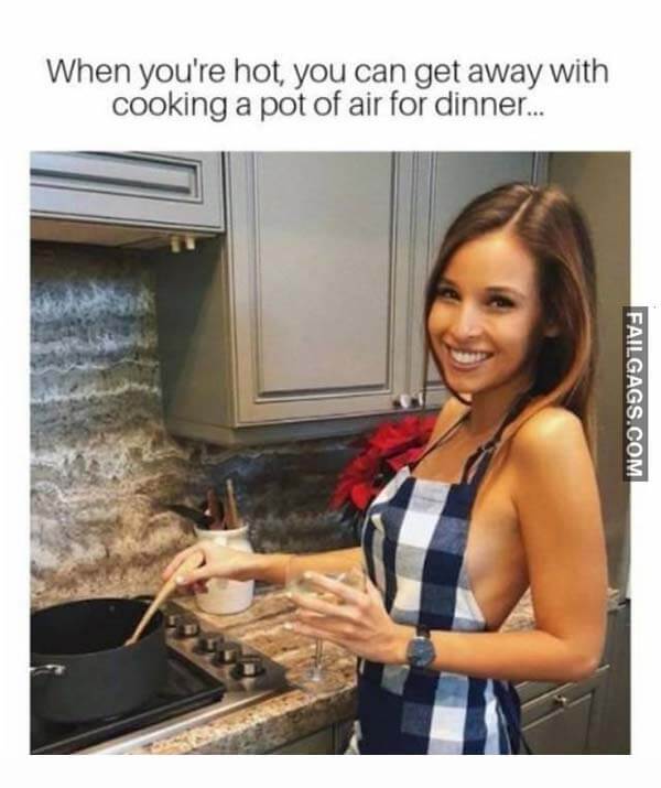 When You're Hot You Can Get Away With Cooking a Pot of Air for Dinner Meme