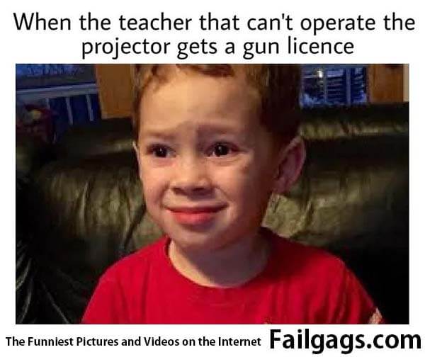 When the Teacher That Can't Operate the Projector Gets a Gun Licence Meme