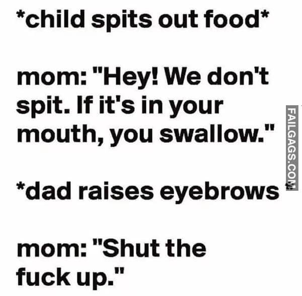 Child Spits Out Food Mom Hey We Dont Spit if Its in Your Mouth You Swallow Dad Raises Eyebrows Mom Shut the Fuck Up Meme