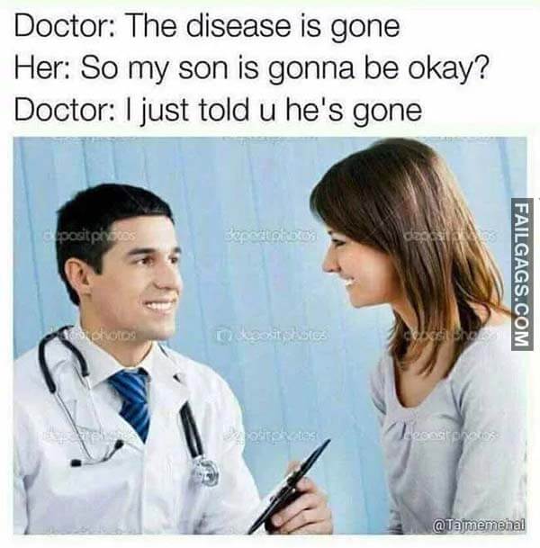 Doctor the Disease Is Gone Her So My Son Is Gonna Be Okay? Doctor I Just Told U He's Gone Meme