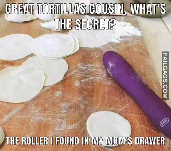 Great Tortillas Cousin What's The Secret? The Roller I Found In My Mom's Drawer Meme