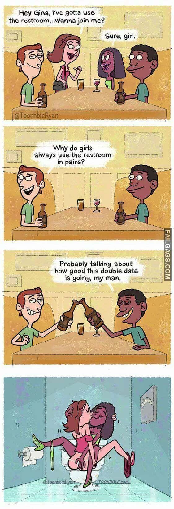Hey Gina I've Gotta Use The Restroom Wanna Join Me Sure Girl Why Do Girls Always Use The Restroom In Pairs? Probably Talking About How Good This Double Date Is Going My Man Meme