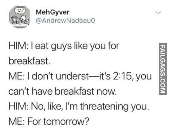 Him I Eat Guys Like You For Breakfast Me I Don't Underst It's 2:15 You Can't Have Breakfast Now Him No Like I'm Threatening You Me For Tomorrow? Meme