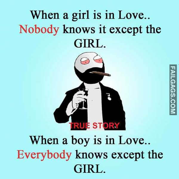 When A Girl Is In Love Nobody Knows It Except The Girl True Story When A Boy Is In Love. Everybody Knows Except The Girl Meme