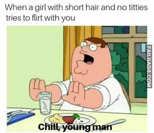 When A Girl With Short Hair And No Tities Tries To Flirt With You Chill Young Man Meme