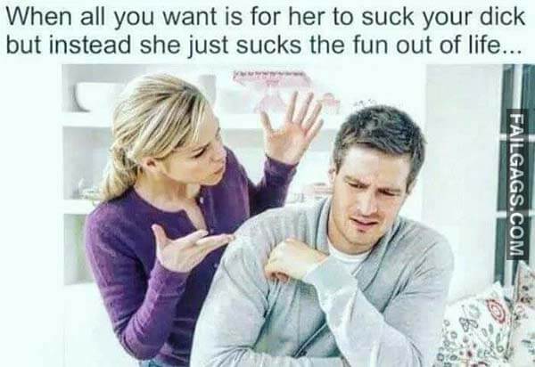 Memes a girl who loves will suck dick When All You Want Is For Her To Suck Your Dick