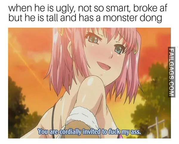 When He Is Ugly Not So Smart Broke Af But He Is Tall And Has A Monster Dong You Are Cordially Invited To Fuck My Ass Meme