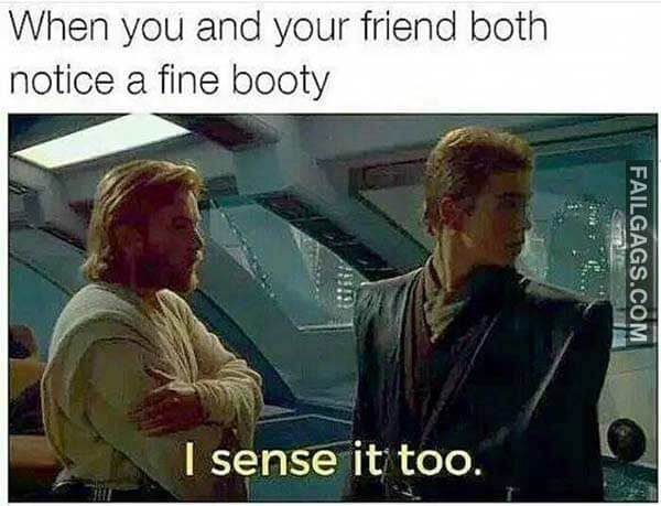 When You And Your Friend Both Notice A Fine Booty I Sense It Too Meme