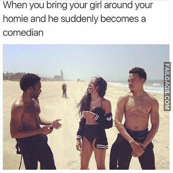 When You Bring Your Girl Around Your Homie And He Suddenly Becomes A Comedian Meme