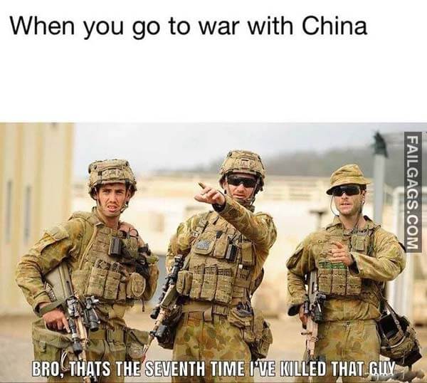 When You Go To War With China Bro That's The Seventh Time I've Killed That Guy Meme