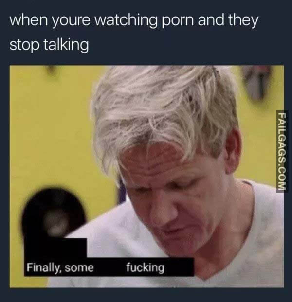 When Youre Watching Porn And They Stop Talking Finally Some Fucking Meme