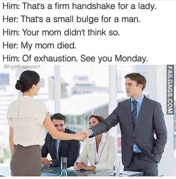 Him That's Firm Handshake For A Lady Her That's A Small Bulge For A Man Him Your Mom Didn't Think So Her My Mom Died Him Of Exhaustion See You Monday Meme