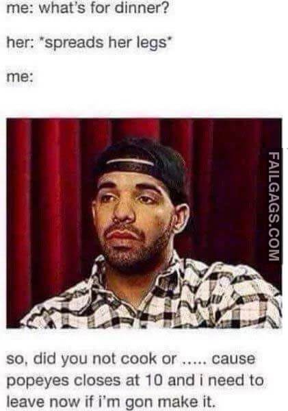 Me Whats For Dinner? Her Spreads Her Legs Me So Did You Not Cook Or Cause Popeyes Closes At 10 And I Need To Leave Now If I'm Gon Make It